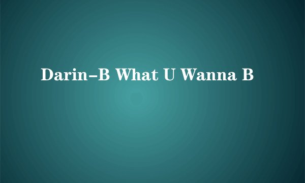 Darin-B What U Wanna B