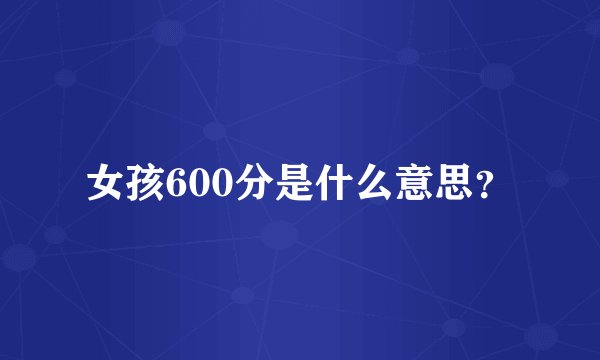 女孩600分是什么意思?