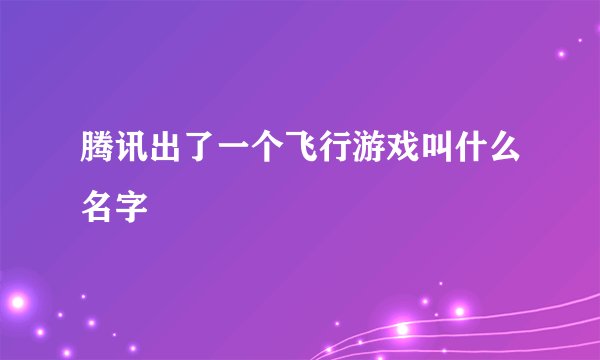 腾讯出了一个飞行游戏叫什么名字