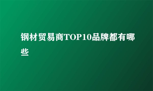 钢材贸易商TOP10品牌都有哪些