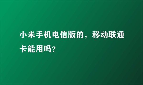 小米手机电信版的,移动联通卡能用吗?