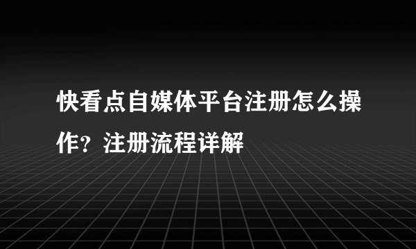 快看点自媒体平台注册怎么操作？注册流程详解