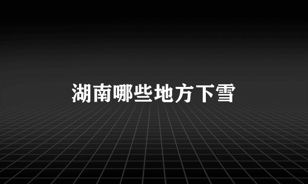 湖南哪些地方下雪