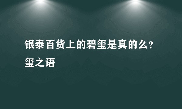 银泰百货上的碧玺是真的么？玺之语