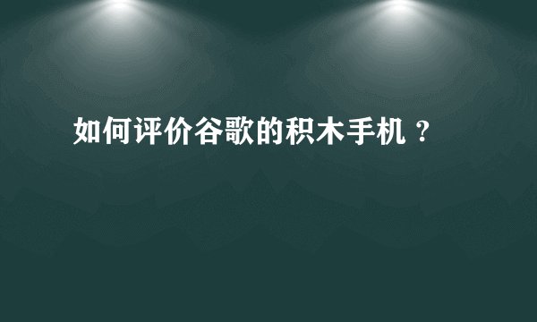 如何评价谷歌的积木手机 ?