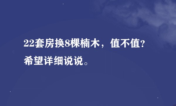 22套房换8棵楠木，值不值？希望详细说说。