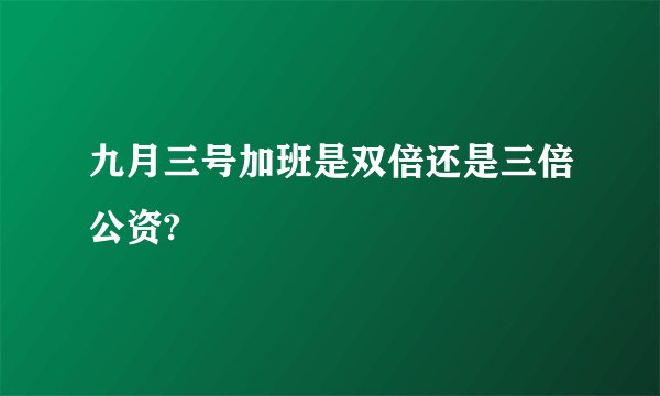 九月三号加班是双倍还是三倍公资?