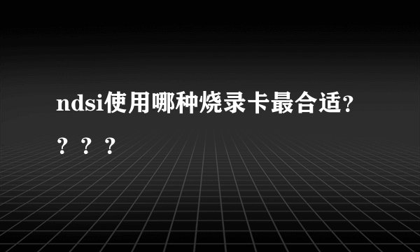ndsi使用哪种烧录卡最合适？？？？