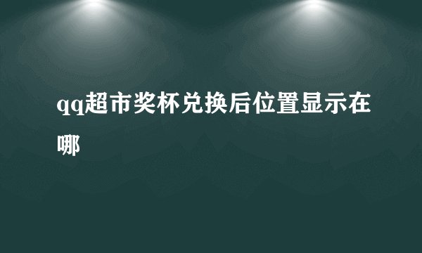 qq超市奖杯兑换后位置显示在哪
