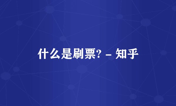 什么是刷票? - 知乎