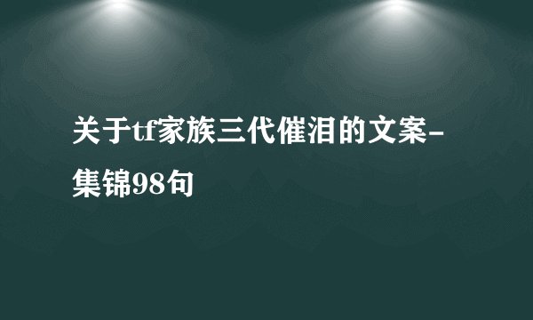 关于tf家族三代催泪的文案-集锦98句