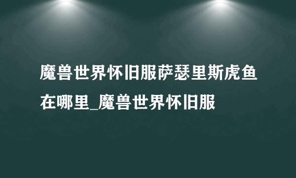 魔兽世界怀旧服萨瑟里斯虎鱼在哪里_魔兽世界怀旧服