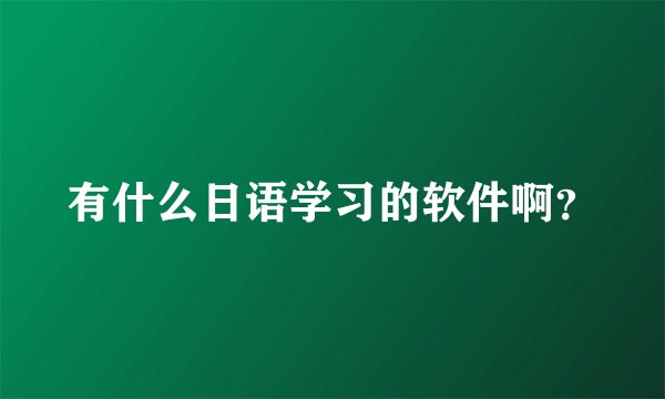 有什么日语学习的软件啊？