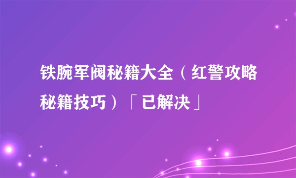 铁腕军阀秘籍大全（红警攻略秘籍技巧）「已解决」