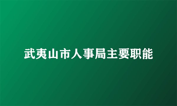 武夷山市人事局主要职能