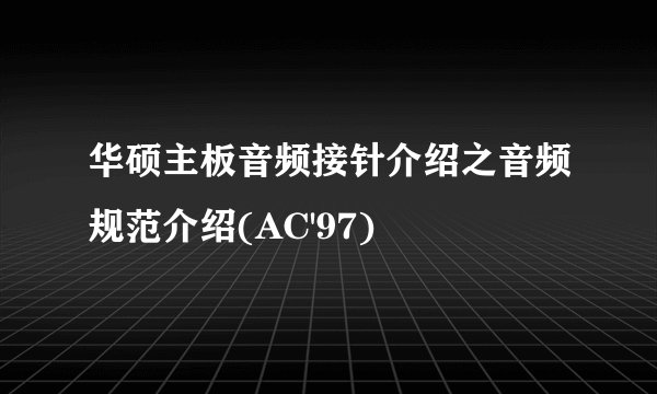华硕主板音频接针介绍之音频规范介绍(AC'97)