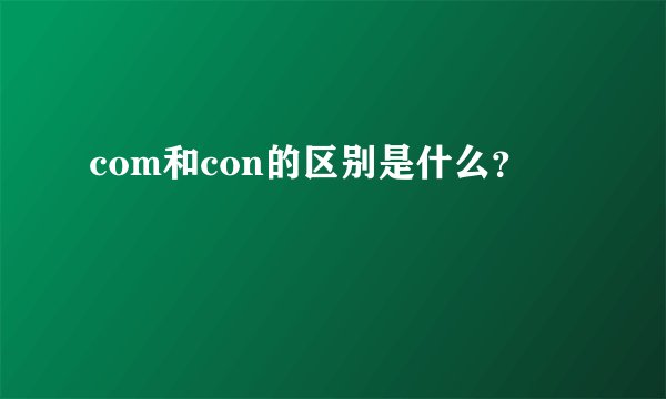 com和con的区别是什么?