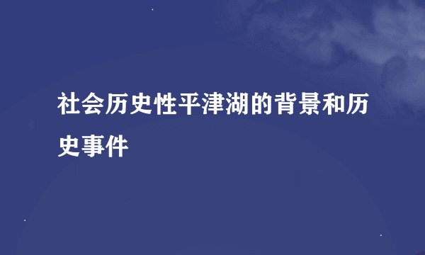 社会历史性平津湖的背景和历史事件