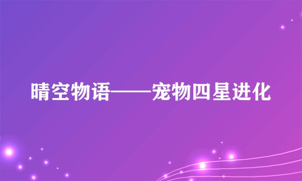 晴空物语——宠物四星进化