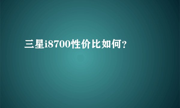 三星i8700性价比如何？