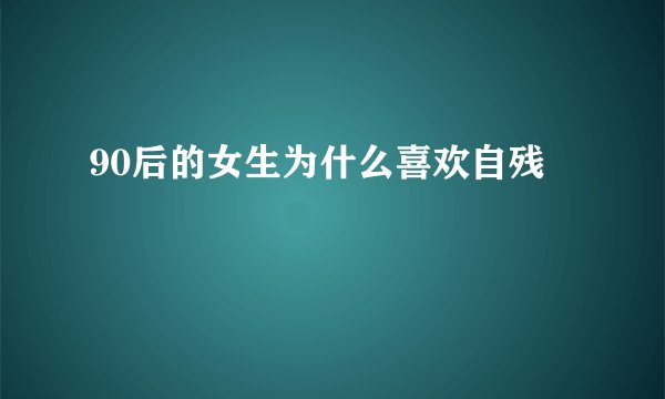 90后的女生为什么喜欢自残