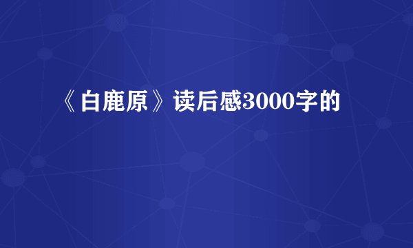 《白鹿原》读后感3000字的