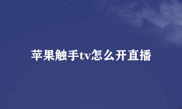 苹果触手tv怎么开直播
