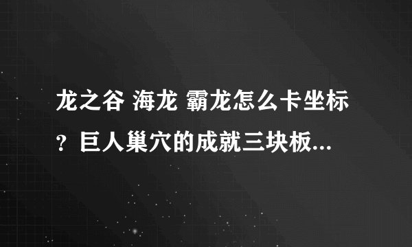 龙之谷 海龙 霸龙怎么卡坐标？巨人巢穴的成就三块板子怎么拿？