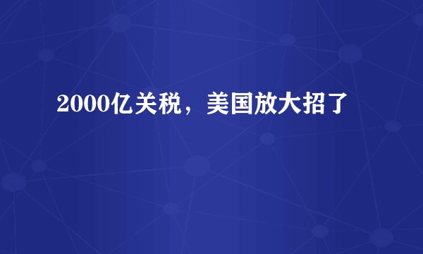2000亿关税，美国放大招了