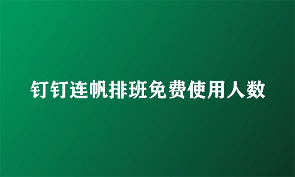 钉钉连帆排班免费使用人数