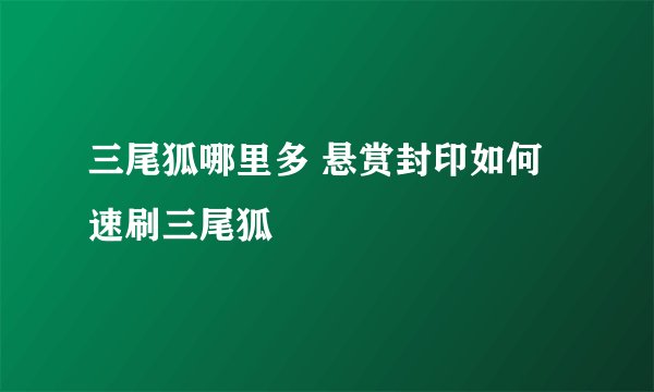 三尾狐哪里多 悬赏封印如何速刷三尾狐