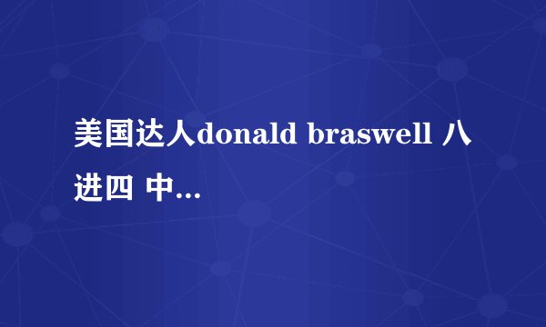 美国达人donald braswell 八进四 中他唱的那首歌叫什么