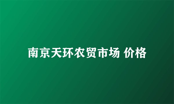 南京天环农贸市场 价格