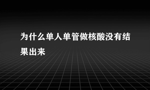 为什么单人单管做核酸没有结果出来