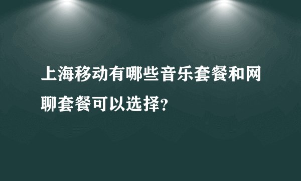 上海移动有哪些音乐套餐和网聊套餐可以选择？