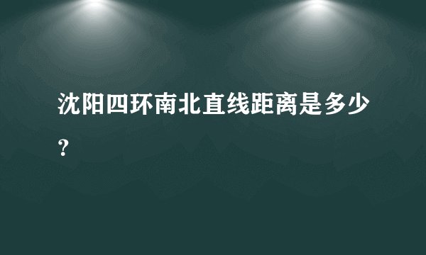 沈阳四环南北直线距离是多少？