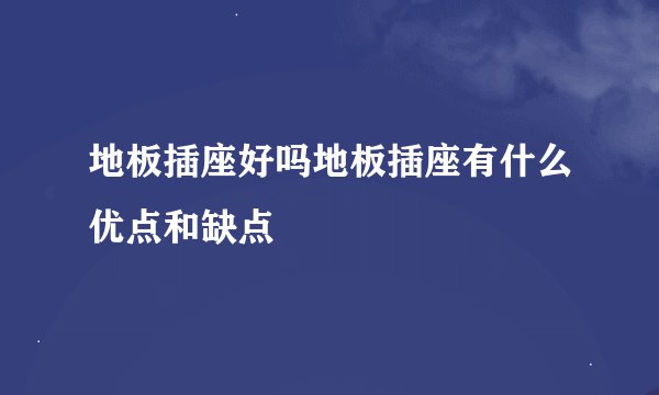 地板插座好吗地板插座有什么优点和缺点