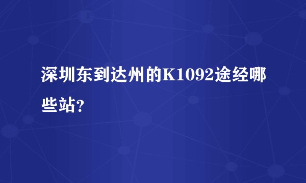 深圳东到达州的K1092途经哪些站?