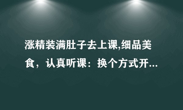 涨精装满肚子去上课,细品美食，认真听课：换个方式开启全新学习旅程
