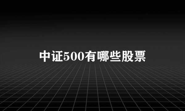 中证500有哪些股票