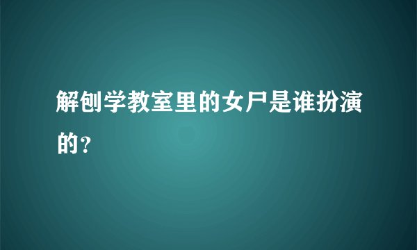解刨学教室里的女尸是谁扮演的?