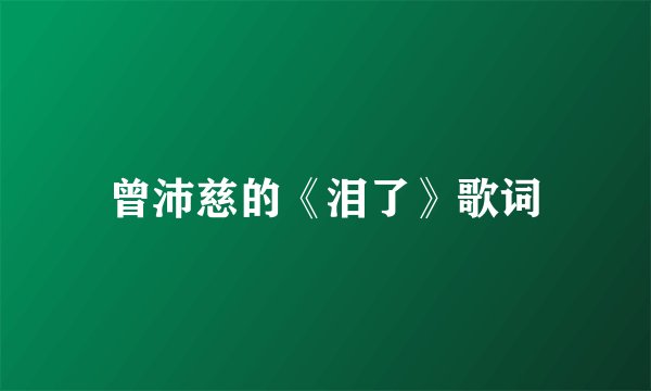 曾沛慈的《泪了》歌词
