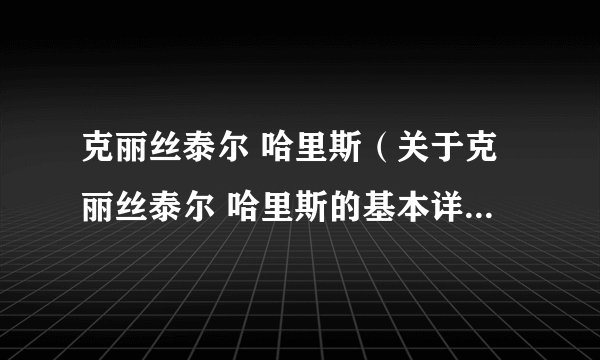 克丽丝泰尔 哈里斯（关于克丽丝泰尔 哈里斯的基本详情介绍）