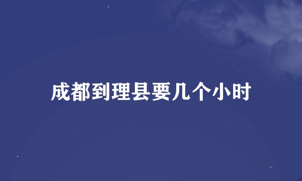 成都到理县要几个小时