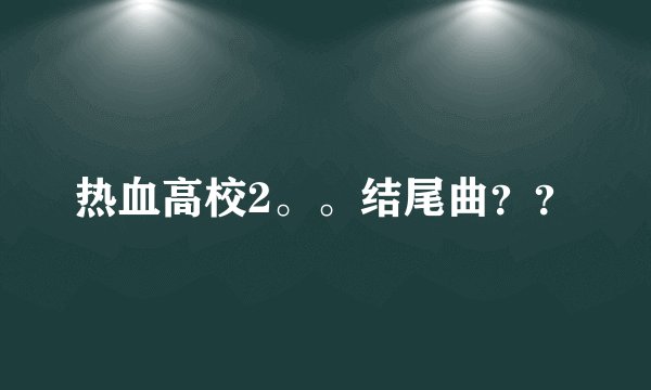 热血高校2。。结尾曲？？