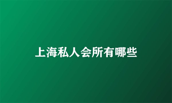 上海私人会所有哪些