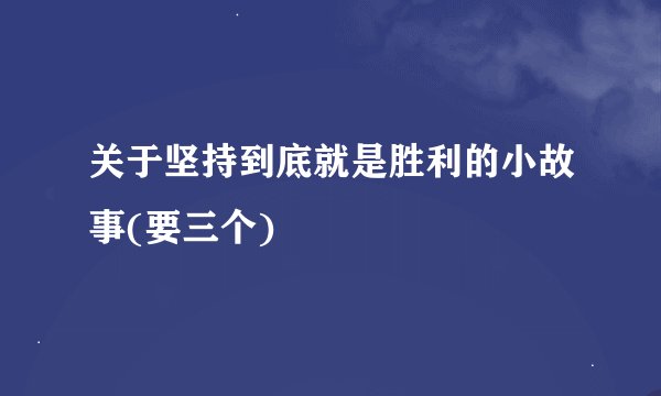 关于坚持到底就是胜利的小故事(要三个)
