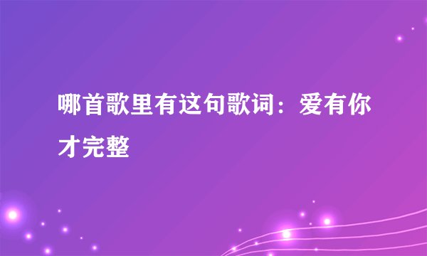 哪首歌里有这句歌词:爱有你才完整