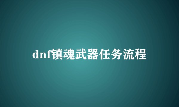 dnf镇魂武器任务流程