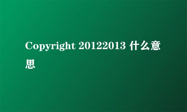 Copyright 20122013 什么意思
